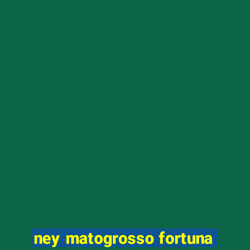 ney matogrosso fortuna